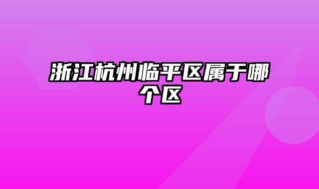 浙江杭州临平区属于哪个区