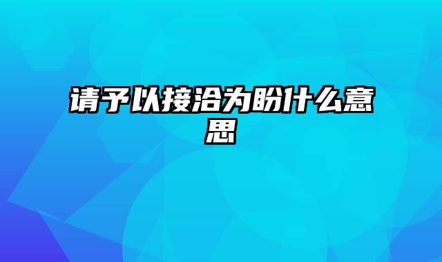 请予以接洽为盼什么意思