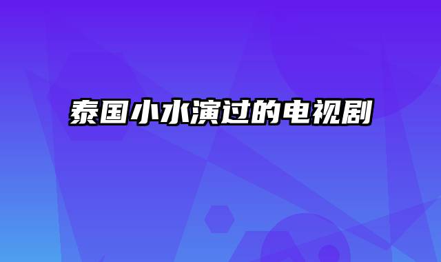 泰国小水演过的电视剧