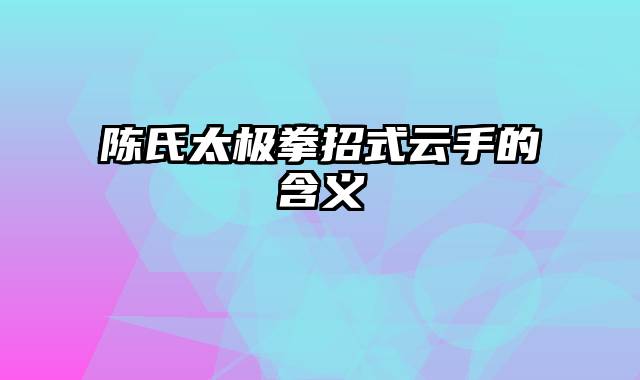 陈氏太极拳招式云手的含义