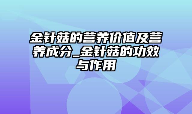 金针菇的营养价值及营养成分_金针菇的功效与作用