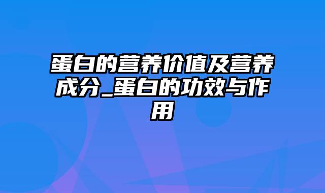 蛋白的营养价值及营养成分_蛋白的功效与作用