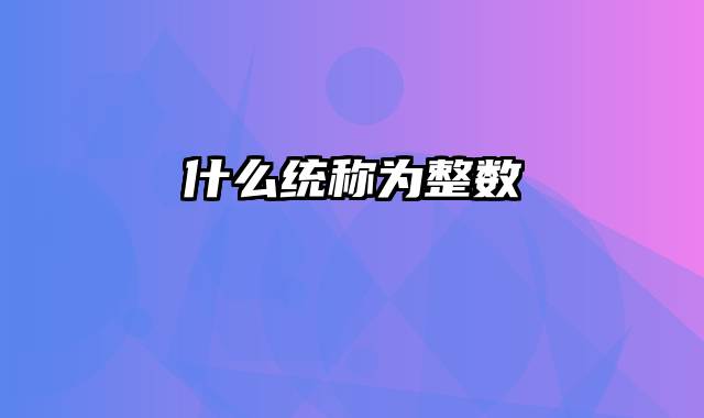 什么统称为整数