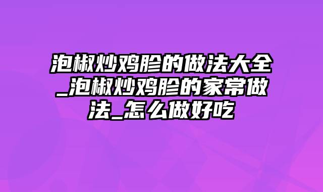 泡椒炒鸡胗的做法大全_泡椒炒鸡胗的家常做法_怎么做好吃