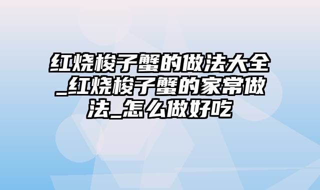 红烧梭子蟹的做法大全_红烧梭子蟹的家常做法_怎么做好吃