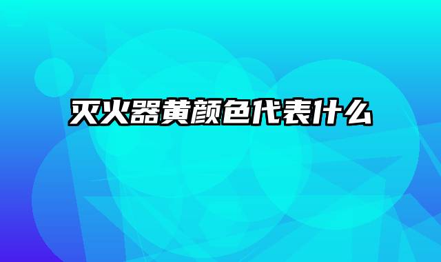 灭火器黄颜色代表什么