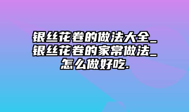 银丝花卷的做法大全_银丝花卷的家常做法_怎么做好吃.