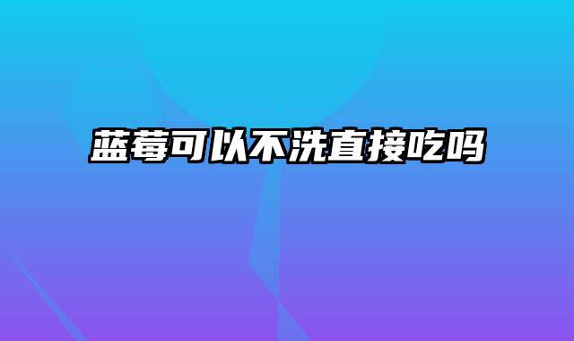 蓝莓可以不洗直接吃吗