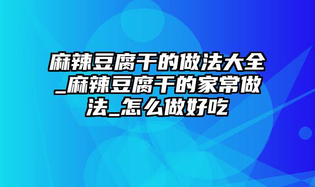 麻辣豆腐干的做法大全_麻辣豆腐干的家常做法_怎么做好吃