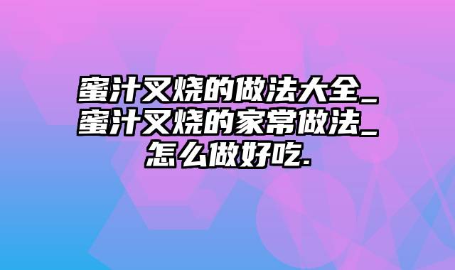 蜜汁叉烧的做法大全_蜜汁叉烧的家常做法_怎么做好吃.