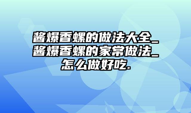 酱爆香螺的做法大全_酱爆香螺的家常做法_怎么做好吃.