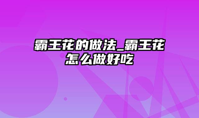 霸王花的做法_霸王花怎么做好吃
