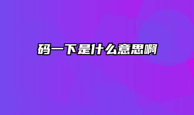 码一下是什么意思啊