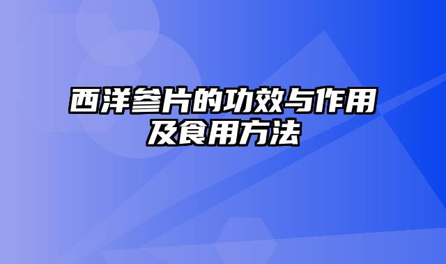 西洋参片的功效与作用及食用方法