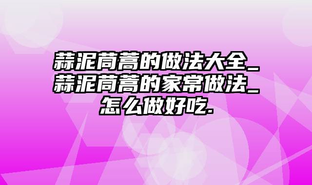 蒜泥茼蒿的做法大全_蒜泥茼蒿的家常做法_怎么做好吃.