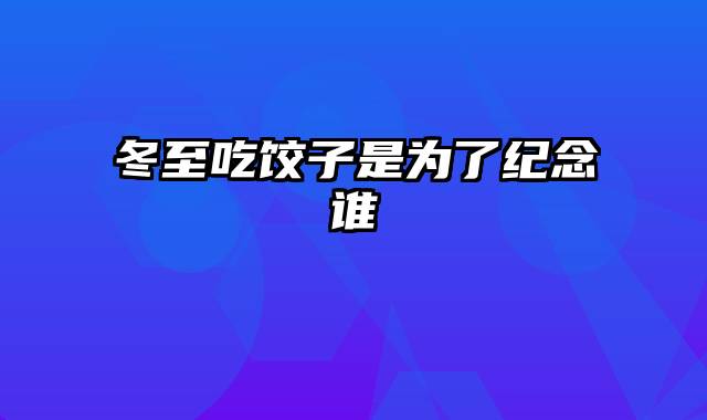 冬至吃饺子是为了纪念谁