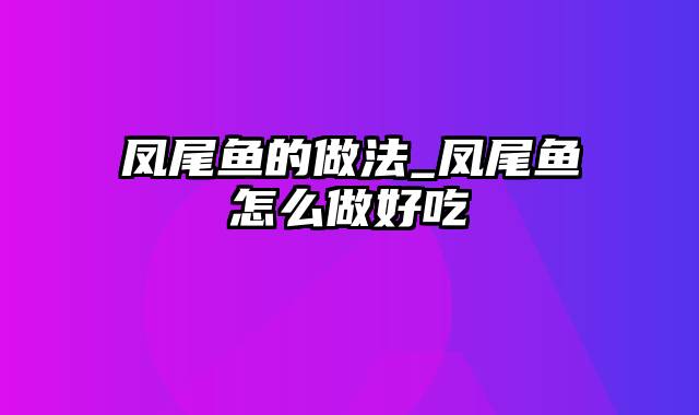 凤尾鱼的做法_凤尾鱼怎么做好吃