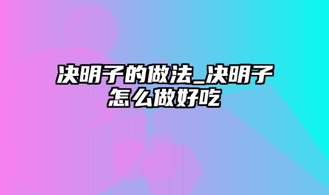 决明子的做法_决明子怎么做好吃
