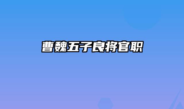 曹魏五子良将官职