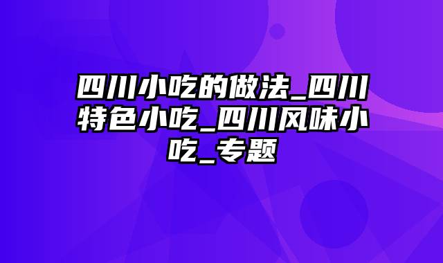 四川小吃的做法_四川特色小吃_四川风味小吃_专题