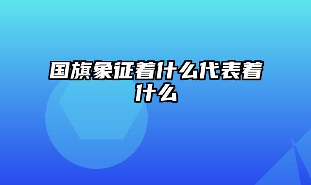 国旗象征着什么代表着什么