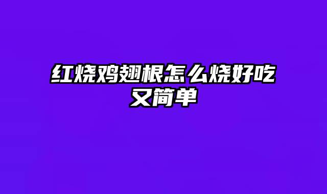 红烧鸡翅根怎么烧好吃又简单