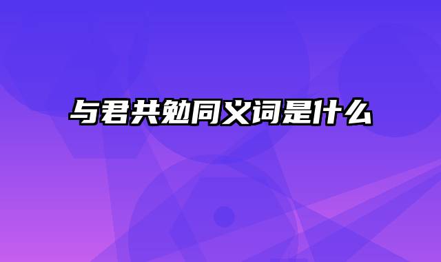 与君共勉同义词是什么