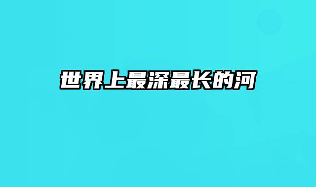 世界上最深最长的河
