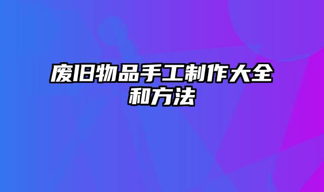 废旧物品手工制作大全和方法