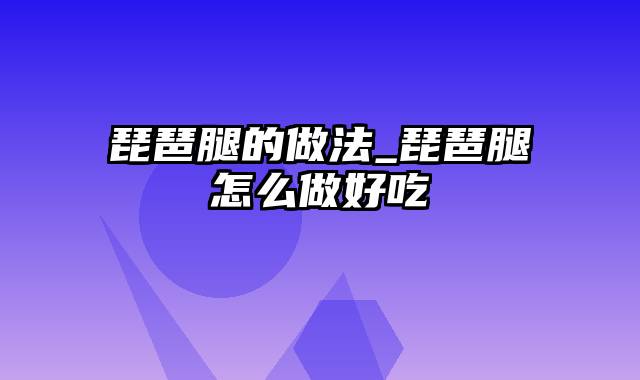 琵琶腿的做法_琵琶腿怎么做好吃