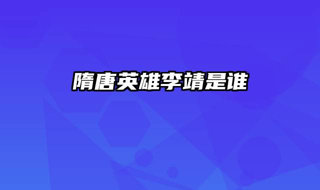 隋唐英雄李靖是谁