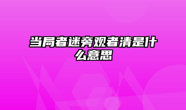当局者迷旁观者清是什么意思