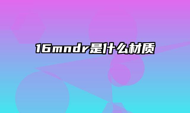 16mndr是什么材质