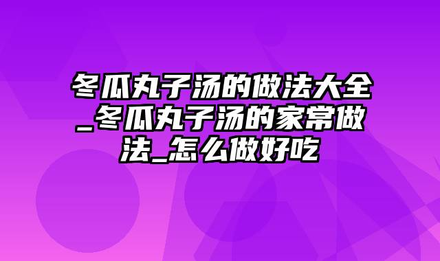 冬瓜丸子汤的做法大全_冬瓜丸子汤的家常做法_怎么做好吃