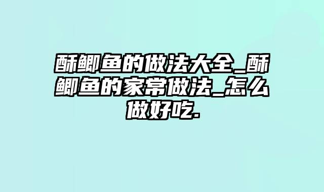 酥鲫鱼的做法大全_酥鲫鱼的家常做法_怎么做好吃.