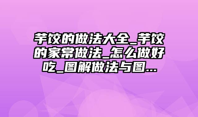 芋饺的做法大全_芋饺的家常做法_怎么做好吃_图解做法与图...