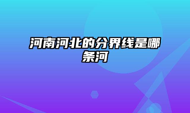 河南河北的分界线是哪条河