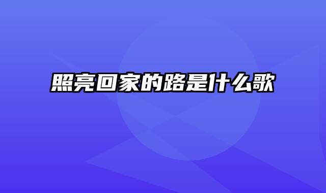 照亮回家的路是什么歌