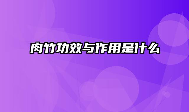 肉竹功效与作用是什么