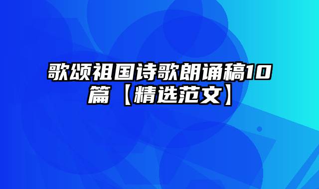 歌颂祖国诗歌朗诵稿10篇【精选范文】