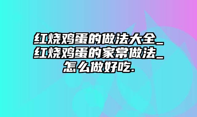 红烧鸡蛋的做法大全_红烧鸡蛋的家常做法_怎么做好吃.