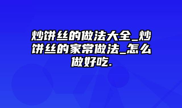 炒饼丝的做法大全_炒饼丝的家常做法_怎么做好吃.