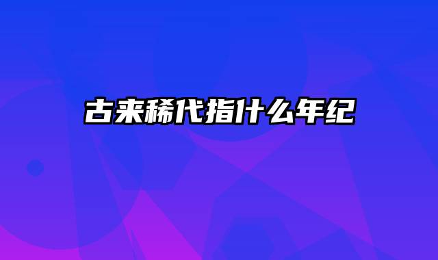 古来稀代指什么年纪