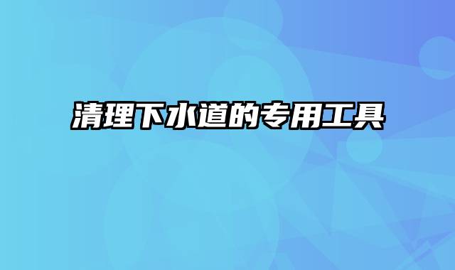 清理下水道的专用工具