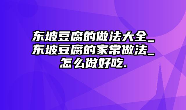 东坡豆腐的做法大全_东坡豆腐的家常做法_怎么做好吃.