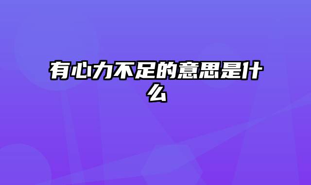 有心力不足的意思是什么