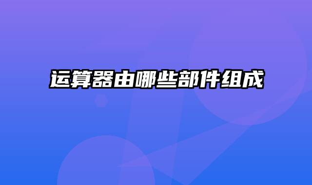 运算器由哪些部件组成