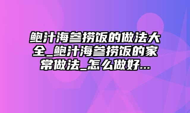 鲍汁海参捞饭的做法大全_鲍汁海参捞饭的家常做法_怎么做好...