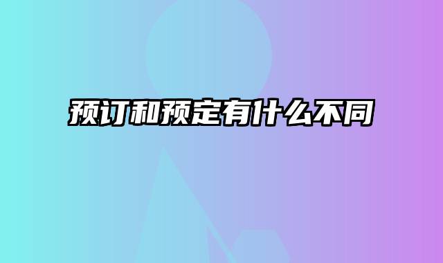 预订和预定有什么不同