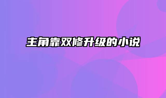 主角靠双修升级的小说